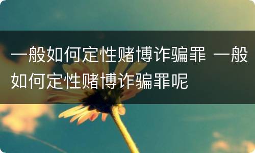 一般如何定性赌博诈骗罪 一般如何定性赌博诈骗罪呢