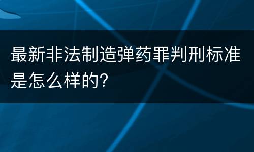 最新非法制造弹药罪判刑标准是怎么样的?