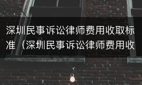 深圳民事诉讼律师费用收取标准（深圳民事诉讼律师费用收取标准最新）