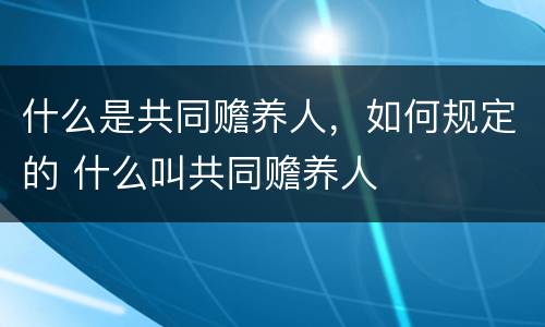 什么是共同赡养人，如何规定的 什么叫共同赡养人