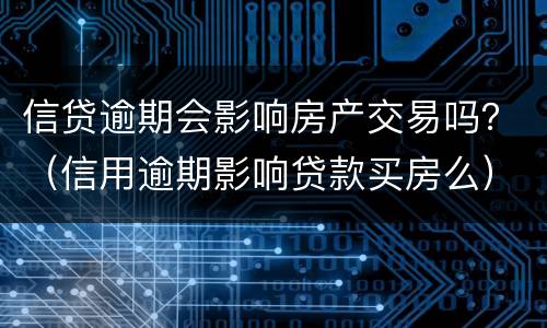 信贷逾期会影响房产交易吗？（信用逾期影响贷款买房么）