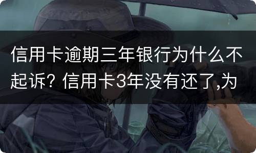 信用卡逾期三年银行为什么不起诉? 信用卡3年没有还了,为什么银行不起诉