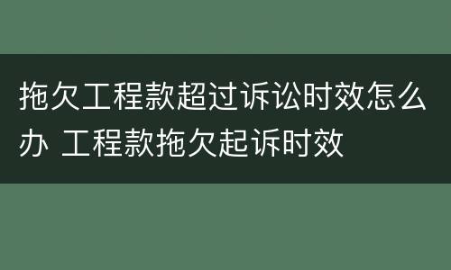 拖欠工程款超过诉讼时效怎么办 工程款拖欠起诉时效