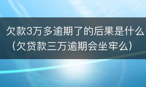 欠款3万多逾期了的后果是什么（欠贷款三万逾期会坐牢么）