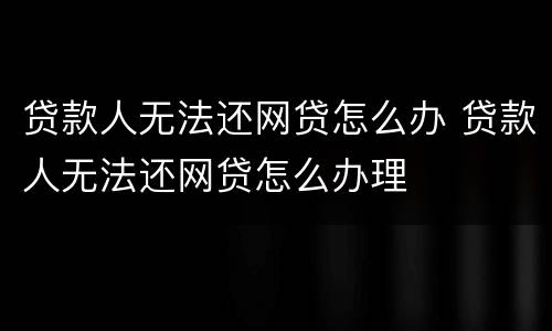 贷款人无法还网贷怎么办 贷款人无法还网贷怎么办理