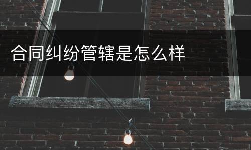 合同纠纷管辖是怎么样