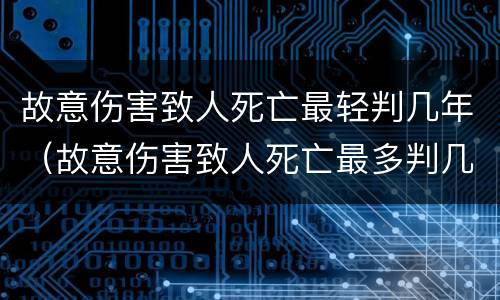 故意伤害致人死亡最轻判几年（故意伤害致人死亡最多判几年）