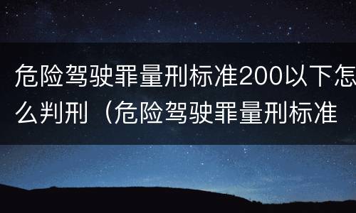 危险驾驶罪量刑标准200以下怎么判刑（危险驾驶罪量刑标准200以下怎么判刑的）