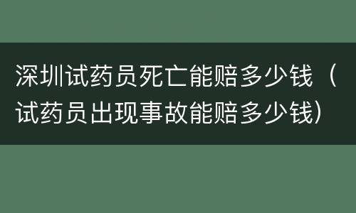 深圳试药员死亡能赔多少钱（试药员出现事故能赔多少钱）