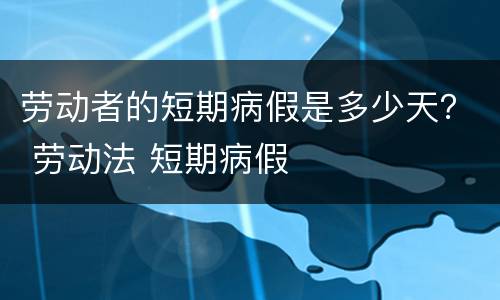劳动者的短期病假是多少天？ 劳动法 短期病假