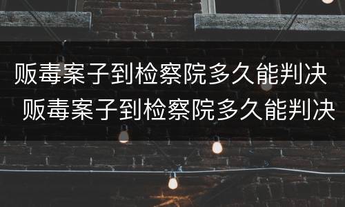 贩毒案子到检察院多久能判决 贩毒案子到检察院多久能判决结案