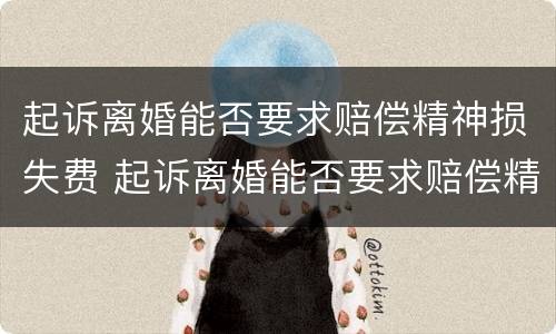 起诉离婚能否要求赔偿精神损失费 起诉离婚能否要求赔偿精神损失费用