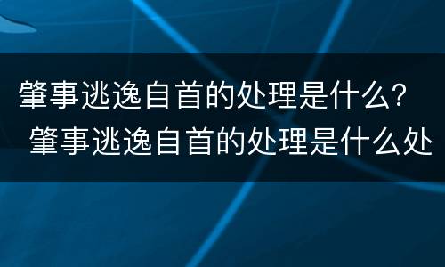 肇事逃逸自首的处理是什么？ 肇事逃逸自首的处理是什么处罚