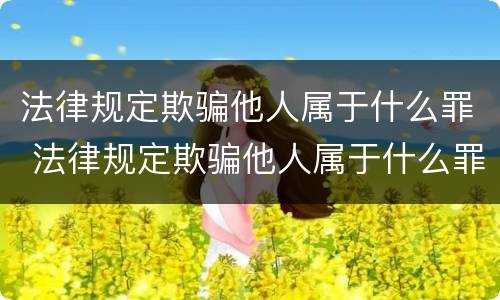 法律规定欺骗他人属于什么罪 法律规定欺骗他人属于什么罪行