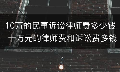10万的民事诉讼律师费多少钱 十万元的律师费和诉讼费多钱
