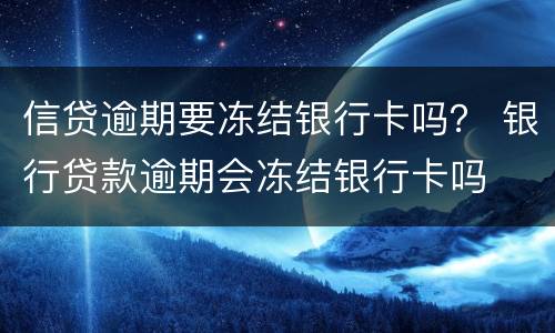 信贷逾期要冻结银行卡吗？ 银行贷款逾期会冻结银行卡吗