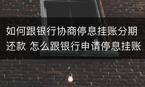 如何跟银行协商停息挂账分期还款 怎么跟银行申请停息挂账分期