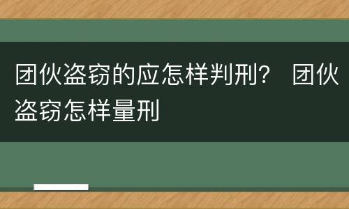 团伙盗窃的应怎样判刑？ 团伙盗窃怎样量刑
