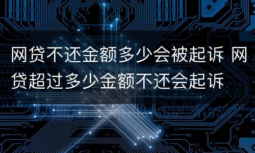 网贷不还金额多少会被起诉 网贷超过多少金额不还会起诉