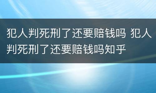 犯人判死刑了还要赔钱吗 犯人判死刑了还要赔钱吗知乎