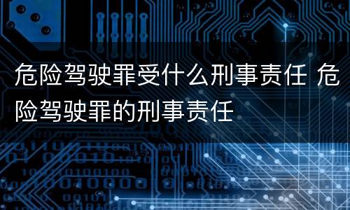 危险驾驶罪受什么刑事责任 危险驾驶罪的刑事责任