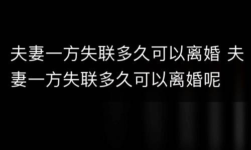 夫妻一方失联多久可以离婚 夫妻一方失联多久可以离婚呢