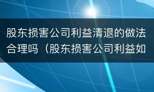 股东损害公司利益清退的做法合理吗（股东损害公司利益如何处理）