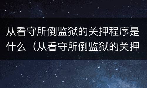 从看守所倒监狱的关押程序是什么（从看守所倒监狱的关押程序是什么呢）