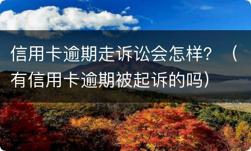 信用卡逾期走诉讼会怎样？（有信用卡逾期被起诉的吗）