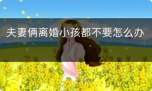 夫妻俩离婚小孩都不要怎么办