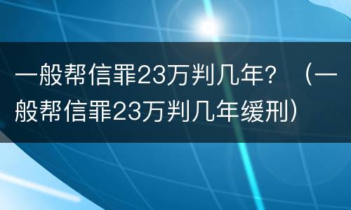 一般帮信罪23万判几年？（一般帮信罪23万判几年缓刑）