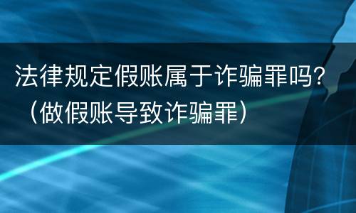 法律规定假账属于诈骗罪吗？（做假账导致诈骗罪）