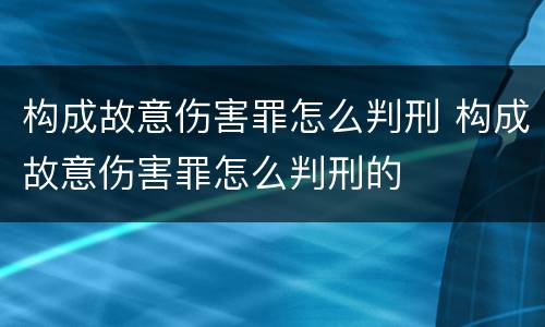 构成故意伤害罪怎么判刑 构成故意伤害罪怎么判刑的