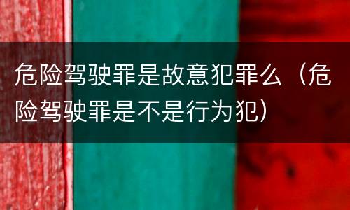 危险驾驶罪是故意犯罪么（危险驾驶罪是不是行为犯）
