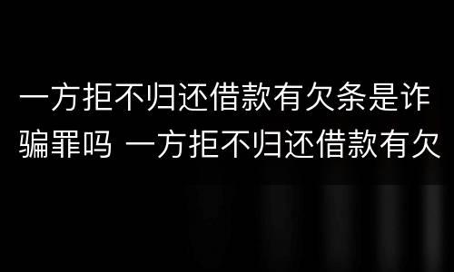 一方拒不归还借款有欠条是诈骗罪吗 一方拒不归还借款有欠条是诈骗罪吗怎么判