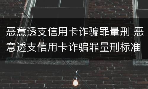 恶意透支信用卡诈骗罪量刑 恶意透支信用卡诈骗罪量刑标准