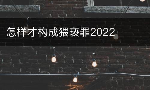 怎样才构成猥亵罪2022