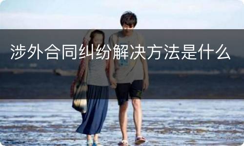 涉外合同纠纷解决方法是什么