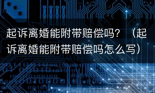 起诉离婚能附带赔偿吗？（起诉离婚能附带赔偿吗怎么写）
