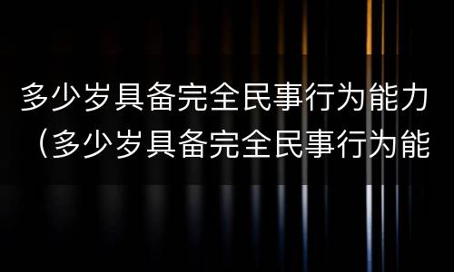 多少岁具备完全民事行为能力（多少岁具备完全民事行为能力人）