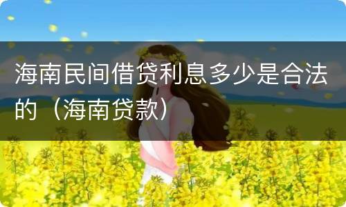 海南民间借贷利息多少是合法的（海南贷款）