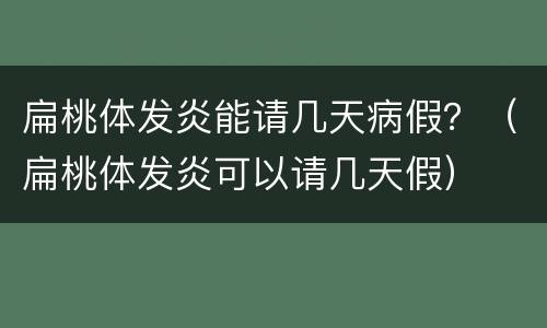 扁桃体发炎能请几天病假？（扁桃体发炎可以请几天假）