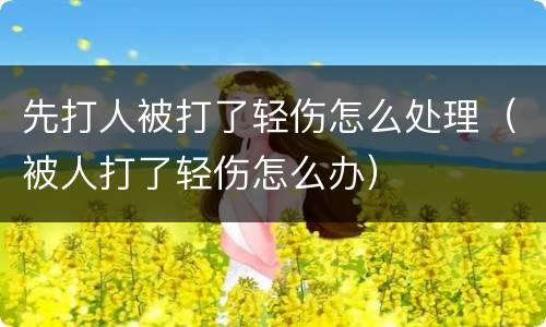 先打人被打了轻伤怎么处理（被人打了轻伤怎么办）