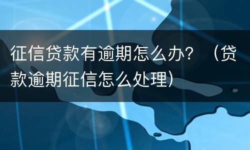 征信贷款有逾期怎么办？（贷款逾期征信怎么处理）