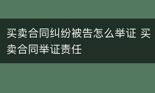 买卖合同纠纷被告怎么举证 买卖合同举证责任