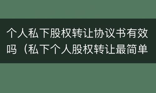 个人私下股权转让协议书有效吗（私下个人股权转让最简单协议）
