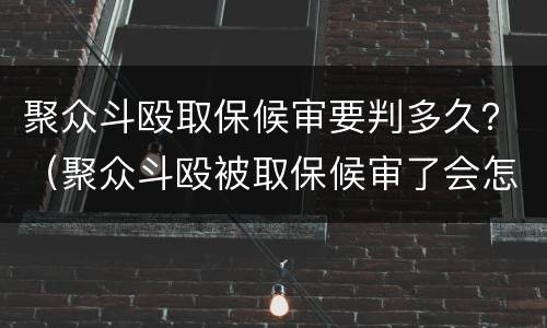 聚众斗殴取保候审要判多久？（聚众斗殴被取保候审了会怎么判）