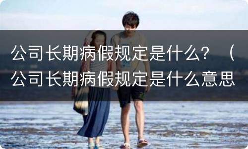 公司长期病假规定是什么？（公司长期病假规定是什么意思）