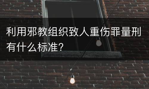 利用邪教组织致人重伤罪量刑有什么标准?