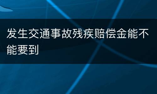 发生交通事故残疾赔偿金能不能要到